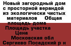 Новый загородный дом с просторной верандой, из экологически чистых материалов, › Общая площадь дома ­ 112 › Площадь участка ­ 12 › Цена ­ 1 472 500 - Московская обл., Сергиево-Посадский р-н, Сергиев Посад г. Недвижимость » Дома, коттеджи, дачи продажа   . Московская обл.